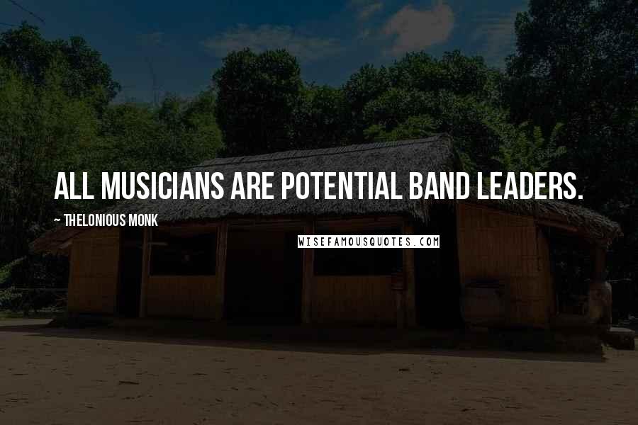 Thelonious Monk Quotes: All musicians are potential band leaders.