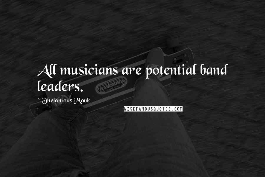 Thelonious Monk Quotes: All musicians are potential band leaders.