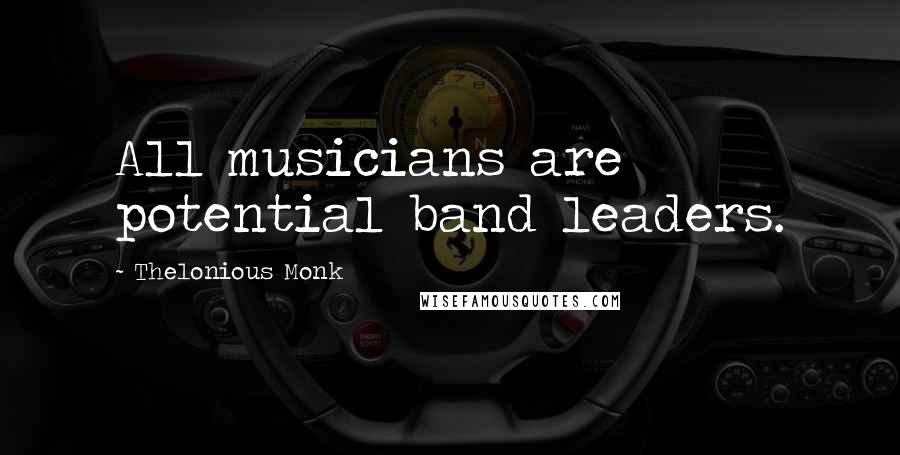 Thelonious Monk Quotes: All musicians are potential band leaders.