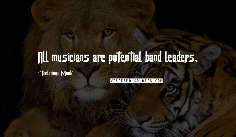 Thelonious Monk Quotes: All musicians are potential band leaders.