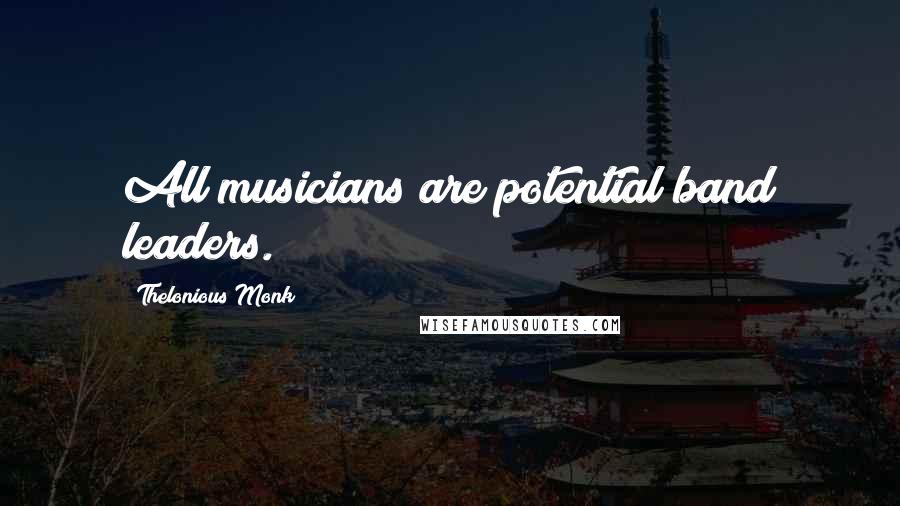 Thelonious Monk Quotes: All musicians are potential band leaders.