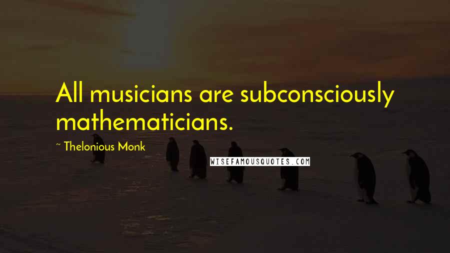 Thelonious Monk Quotes: All musicians are subconsciously mathematicians.