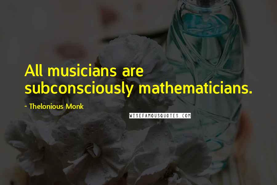 Thelonious Monk Quotes: All musicians are subconsciously mathematicians.