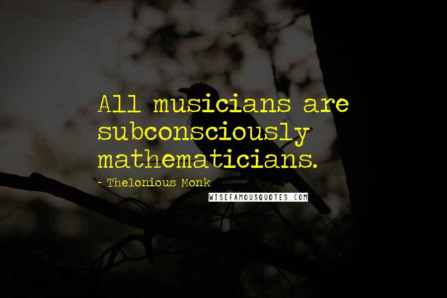Thelonious Monk Quotes: All musicians are subconsciously mathematicians.