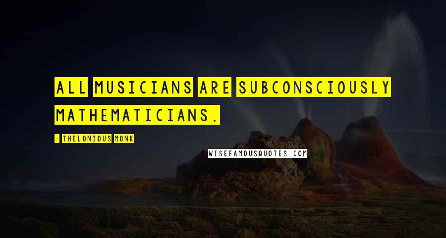 Thelonious Monk Quotes: All musicians are subconsciously mathematicians.