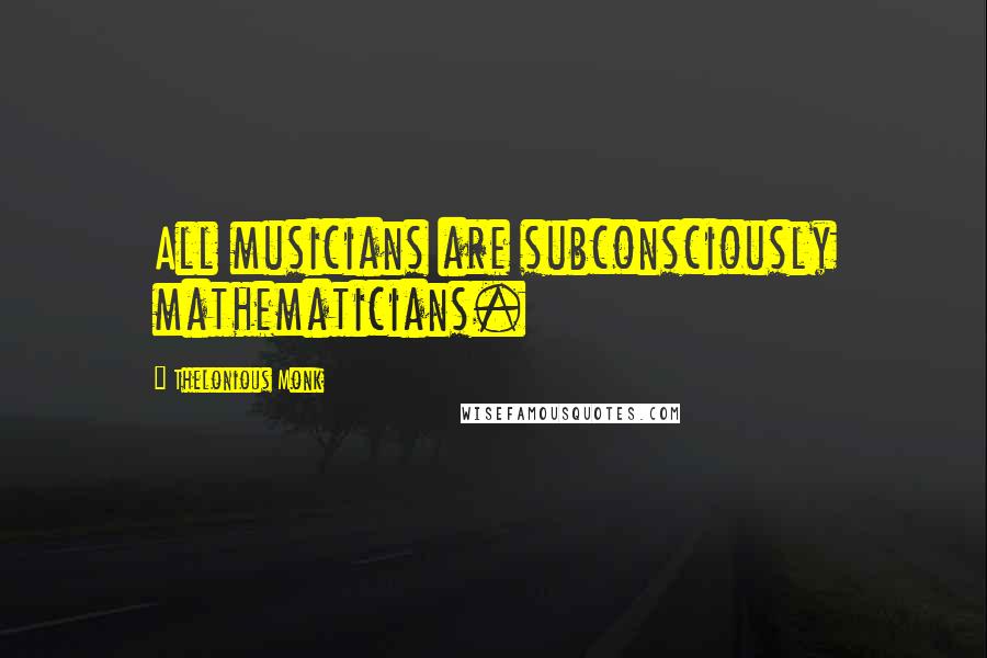 Thelonious Monk Quotes: All musicians are subconsciously mathematicians.