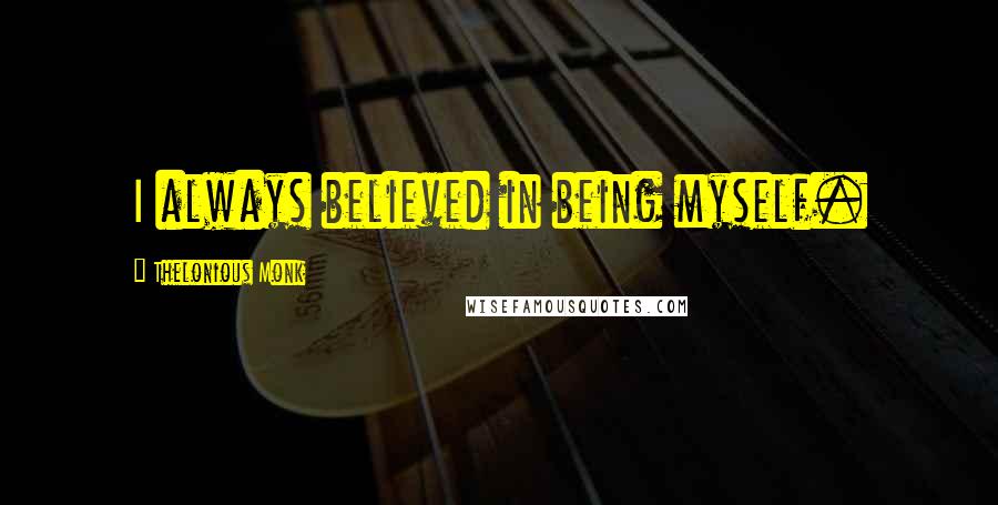 Thelonious Monk Quotes: I always believed in being myself.