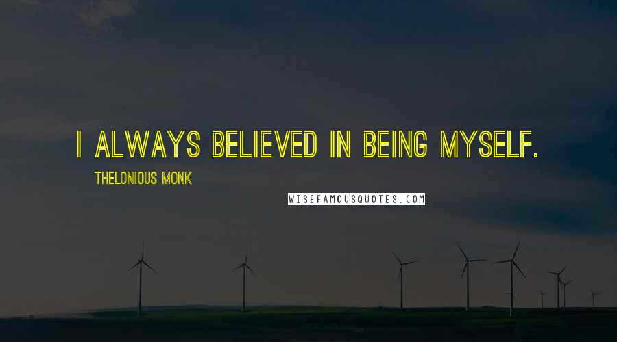 Thelonious Monk Quotes: I always believed in being myself.