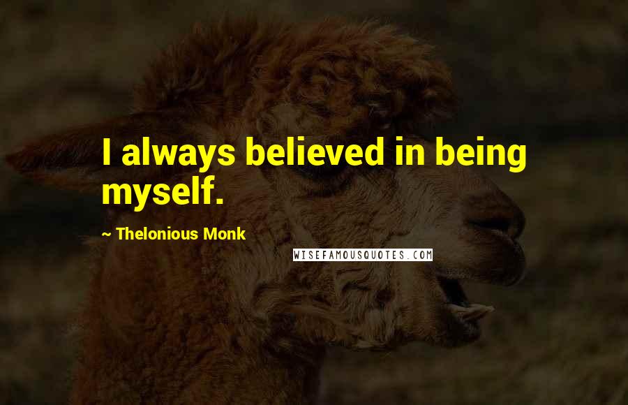 Thelonious Monk Quotes: I always believed in being myself.
