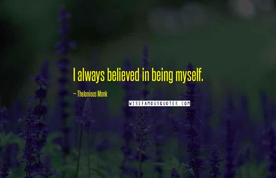 Thelonious Monk Quotes: I always believed in being myself.