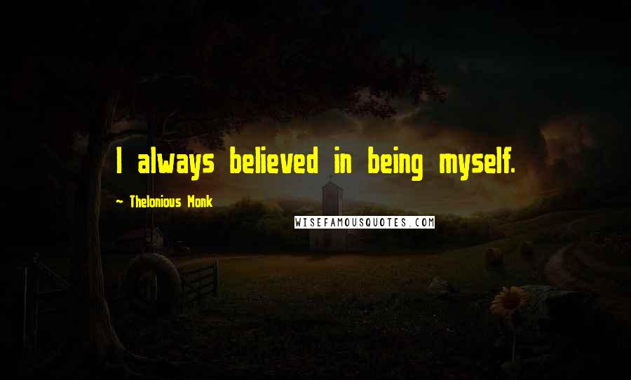 Thelonious Monk Quotes: I always believed in being myself.