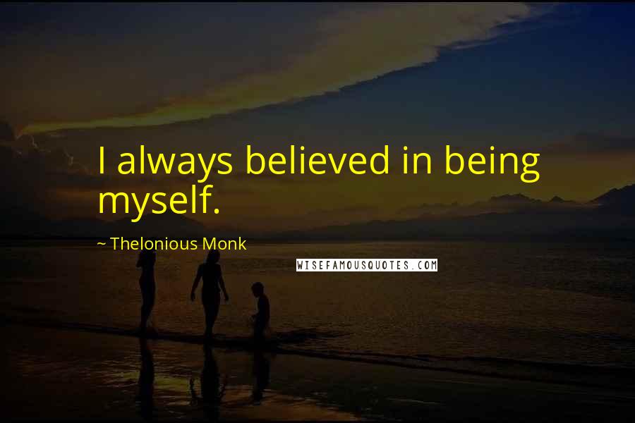 Thelonious Monk Quotes: I always believed in being myself.