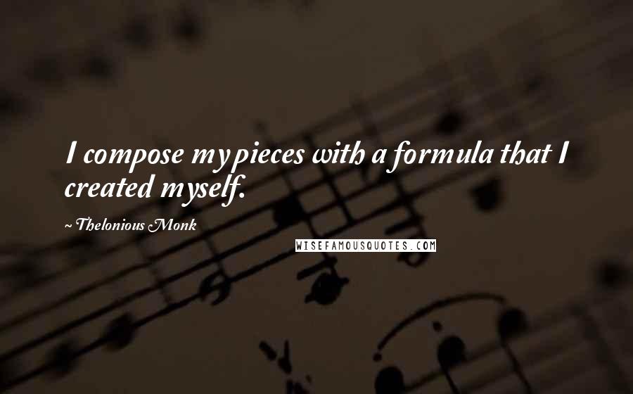 Thelonious Monk Quotes: I compose my pieces with a formula that I created myself.