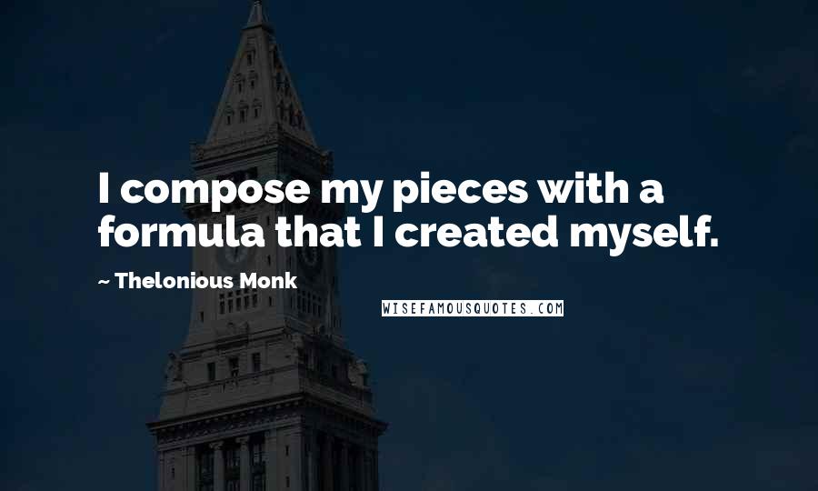 Thelonious Monk Quotes: I compose my pieces with a formula that I created myself.