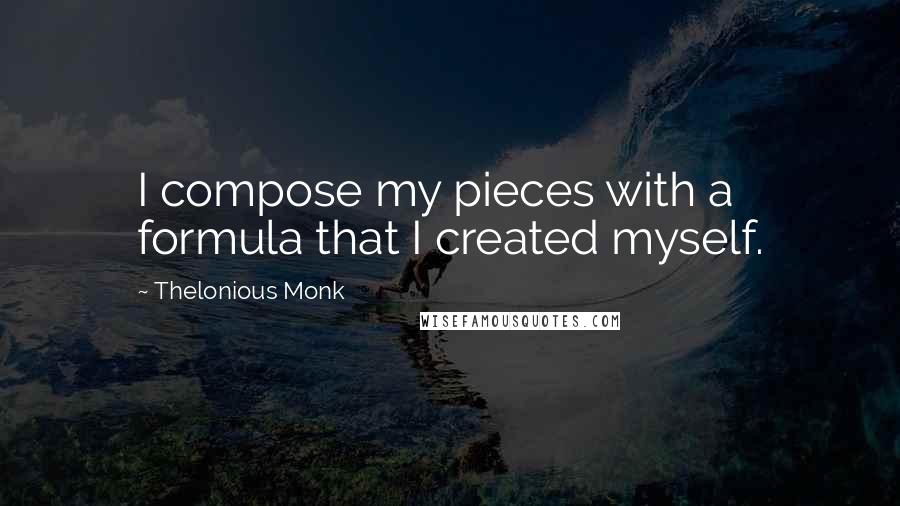 Thelonious Monk Quotes: I compose my pieces with a formula that I created myself.