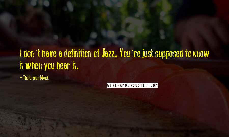 Thelonious Monk Quotes: I don't have a definition of Jazz. You're just supposed to know it when you hear it.