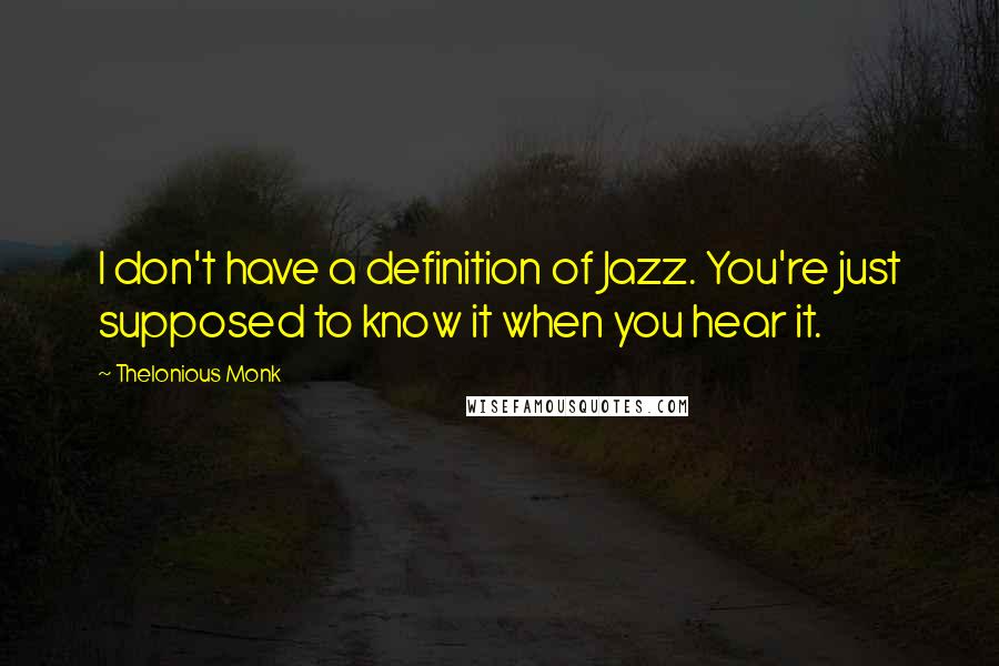 Thelonious Monk Quotes: I don't have a definition of Jazz. You're just supposed to know it when you hear it.