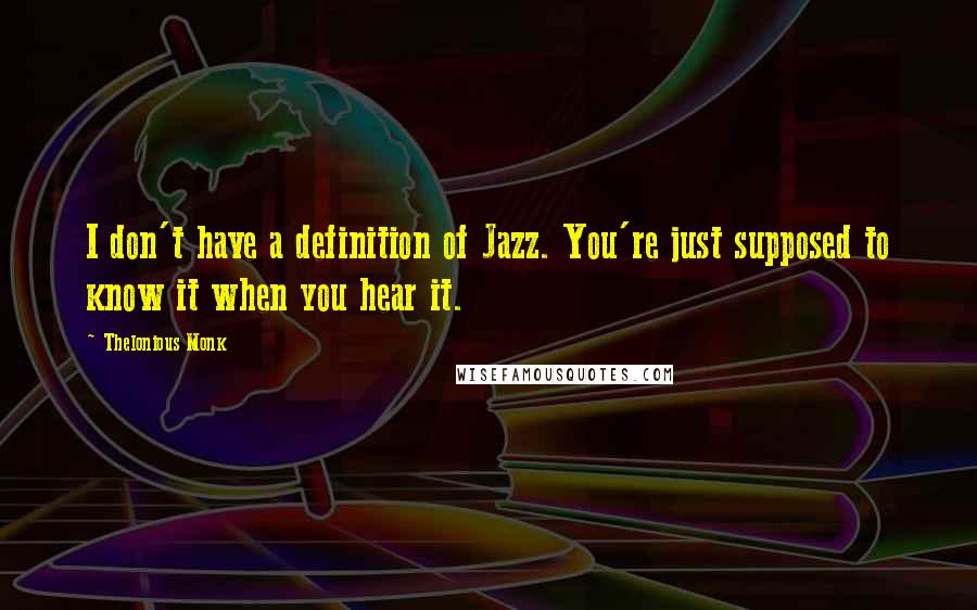 Thelonious Monk Quotes: I don't have a definition of Jazz. You're just supposed to know it when you hear it.