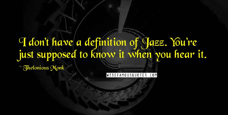 Thelonious Monk Quotes: I don't have a definition of Jazz. You're just supposed to know it when you hear it.