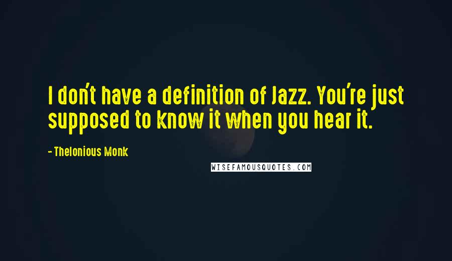 Thelonious Monk Quotes: I don't have a definition of Jazz. You're just supposed to know it when you hear it.