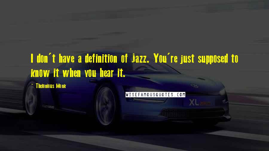 Thelonious Monk Quotes: I don't have a definition of Jazz. You're just supposed to know it when you hear it.