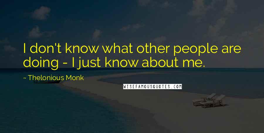 Thelonious Monk Quotes: I don't know what other people are doing - I just know about me.