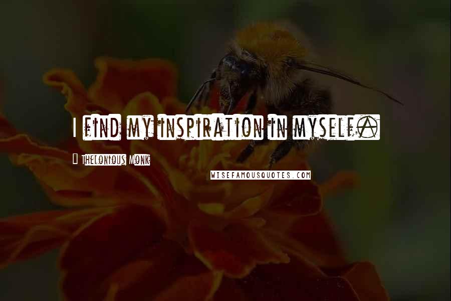 Thelonious Monk Quotes: I find my inspiration in myself.