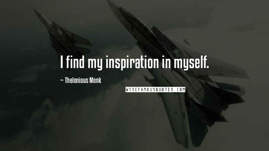 Thelonious Monk Quotes: I find my inspiration in myself.