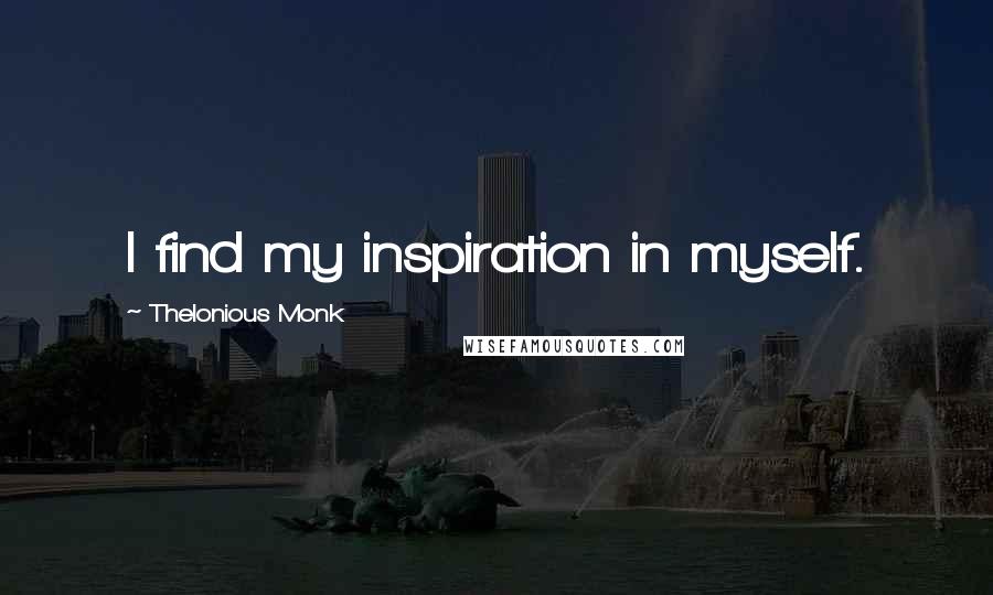 Thelonious Monk Quotes: I find my inspiration in myself.