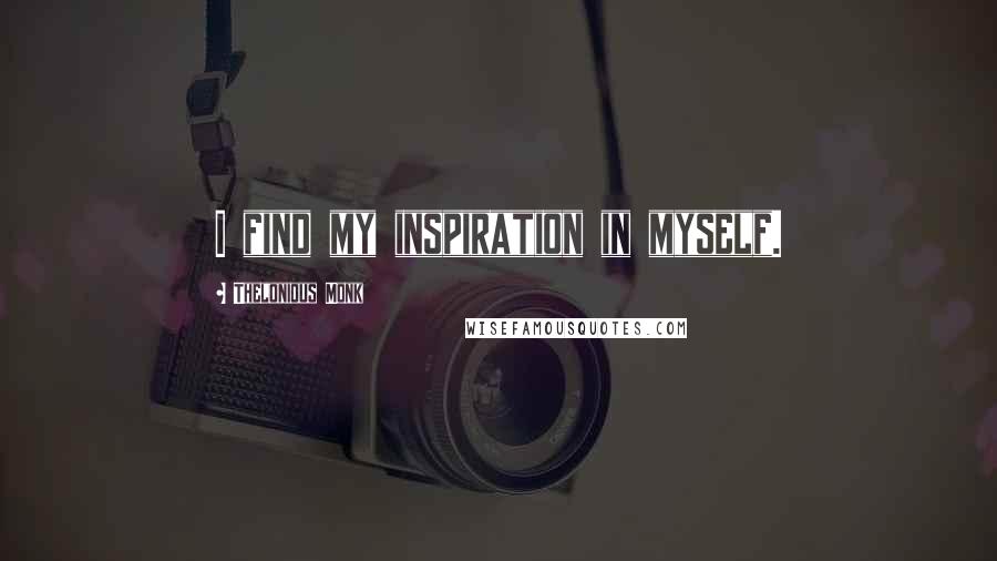 Thelonious Monk Quotes: I find my inspiration in myself.