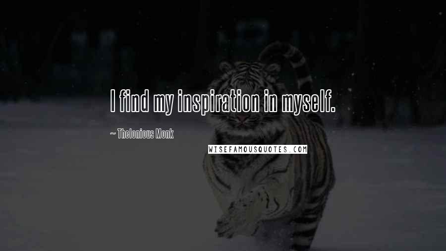 Thelonious Monk Quotes: I find my inspiration in myself.