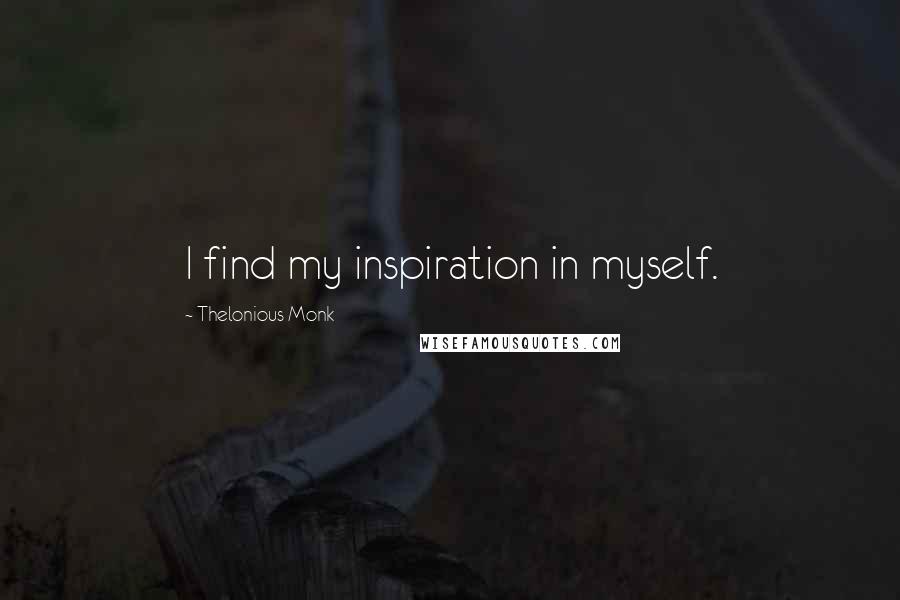Thelonious Monk Quotes: I find my inspiration in myself.