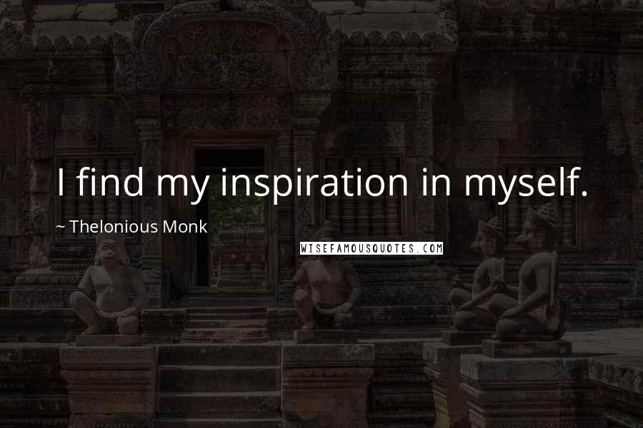 Thelonious Monk Quotes: I find my inspiration in myself.