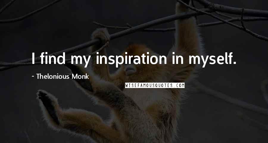 Thelonious Monk Quotes: I find my inspiration in myself.