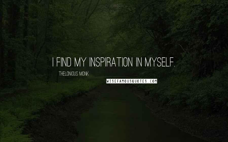 Thelonious Monk Quotes: I find my inspiration in myself.