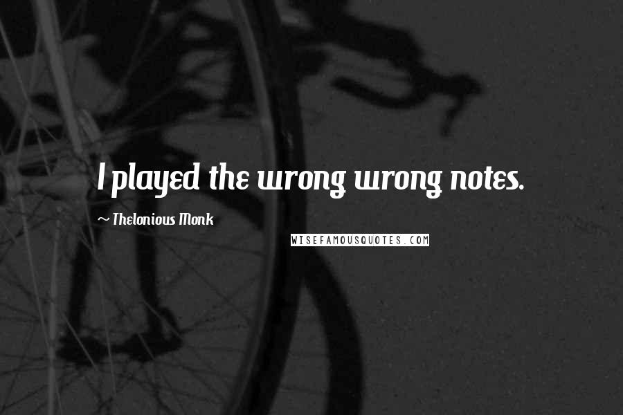 Thelonious Monk Quotes: I played the wrong wrong notes.