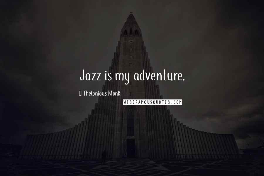 Thelonious Monk Quotes: Jazz is my adventure.