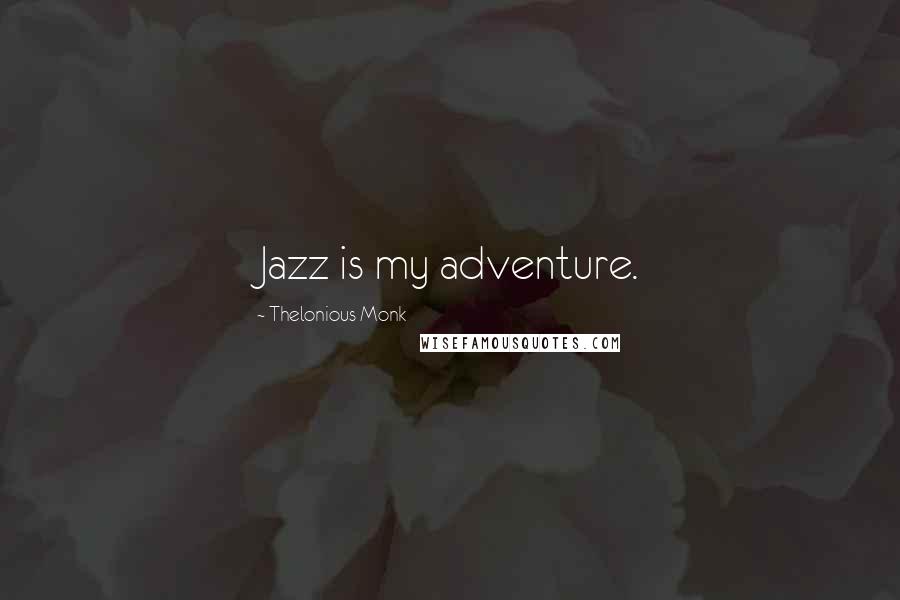 Thelonious Monk Quotes: Jazz is my adventure.