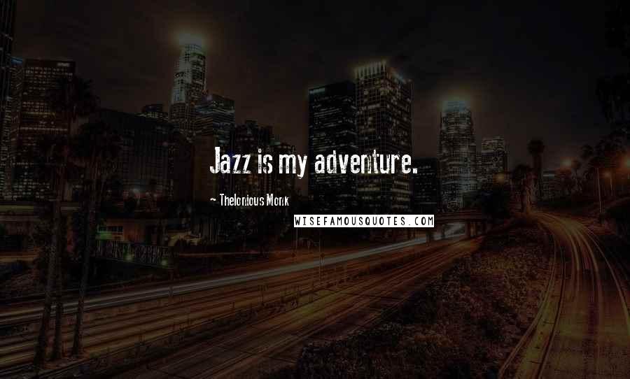 Thelonious Monk Quotes: Jazz is my adventure.