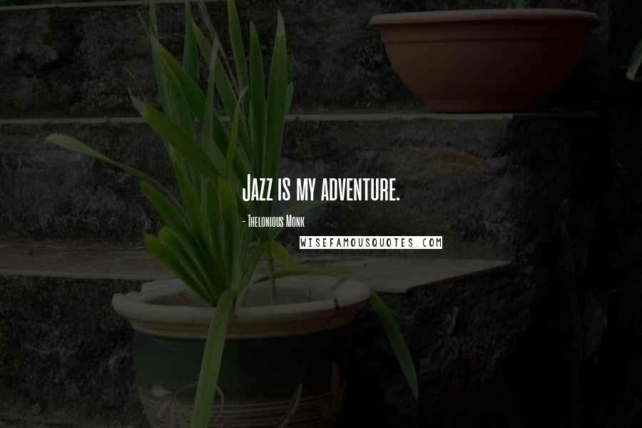 Thelonious Monk Quotes: Jazz is my adventure.