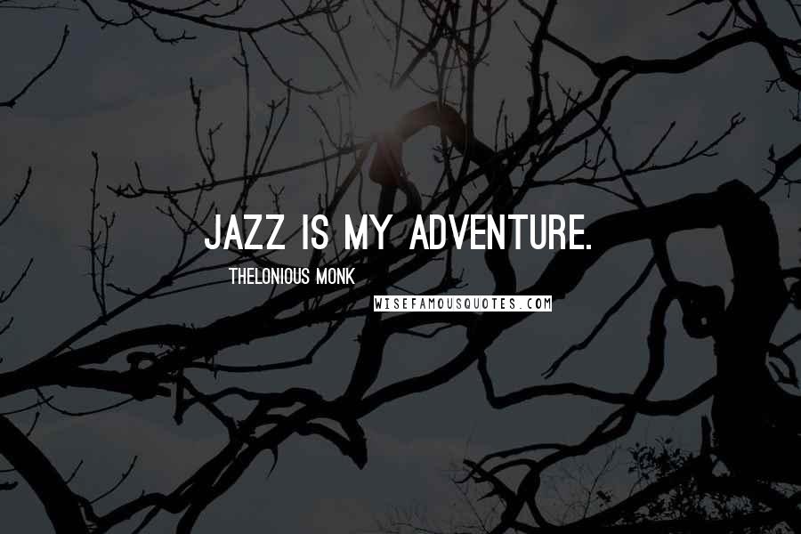 Thelonious Monk Quotes: Jazz is my adventure.