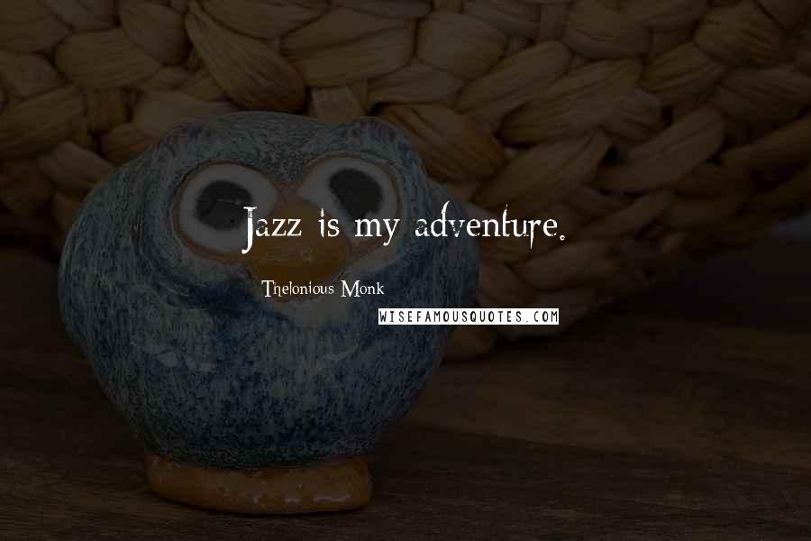 Thelonious Monk Quotes: Jazz is my adventure.