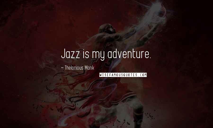 Thelonious Monk Quotes: Jazz is my adventure.
