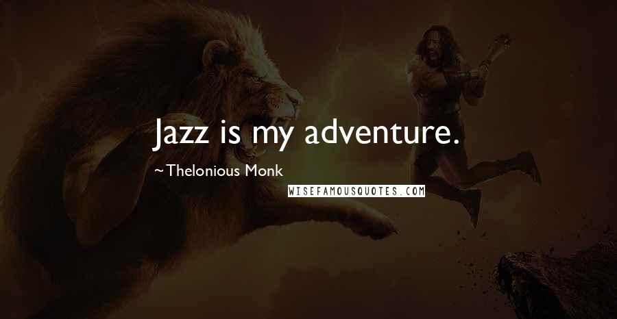 Thelonious Monk Quotes: Jazz is my adventure.