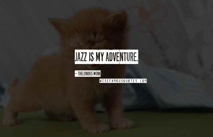 Thelonious Monk Quotes: Jazz is my adventure.