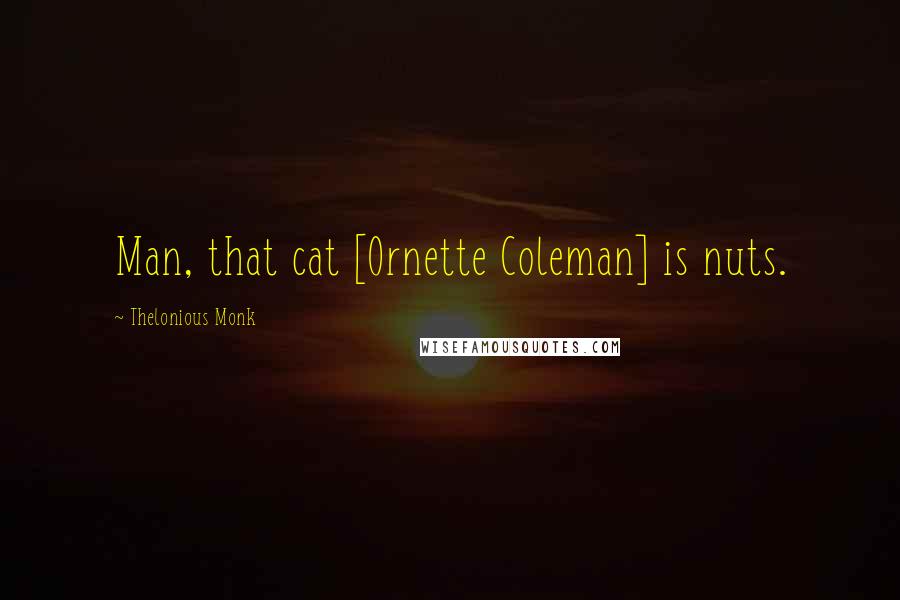 Thelonious Monk Quotes: Man, that cat [Ornette Coleman] is nuts.