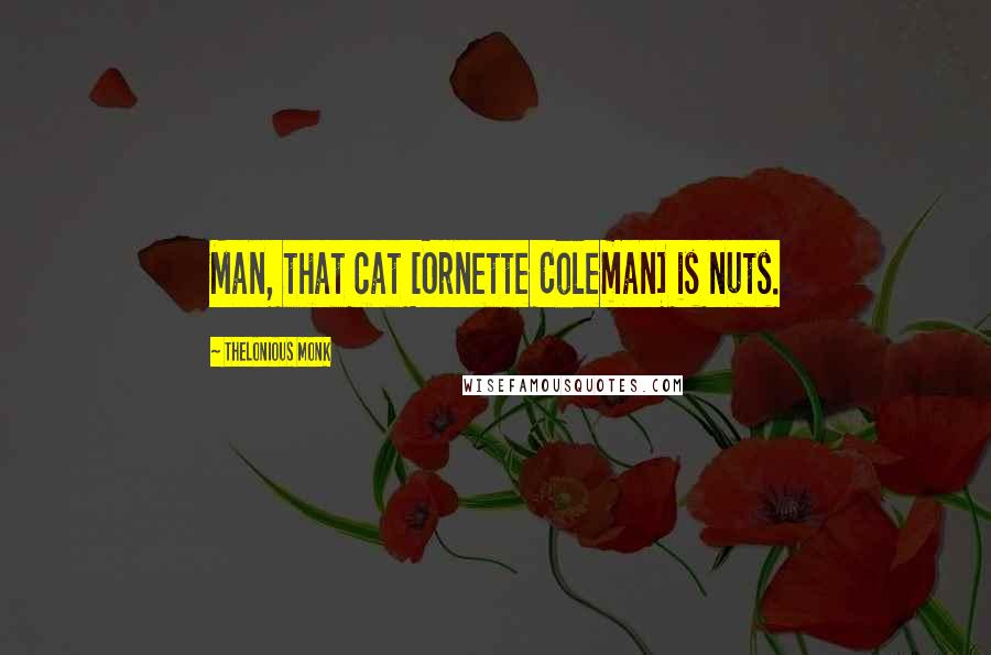 Thelonious Monk Quotes: Man, that cat [Ornette Coleman] is nuts.