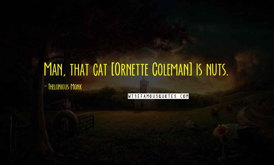 Thelonious Monk Quotes: Man, that cat [Ornette Coleman] is nuts.