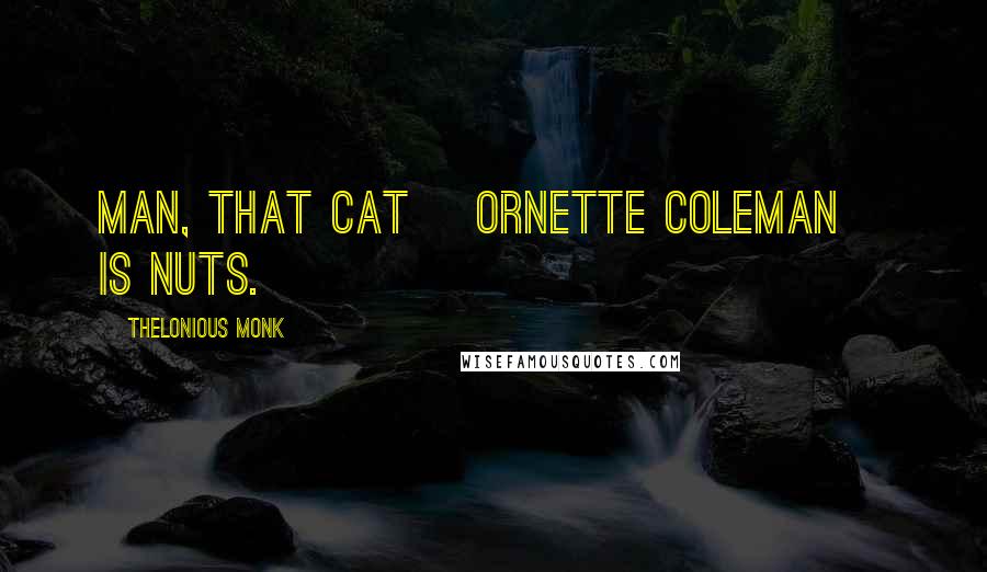 Thelonious Monk Quotes: Man, that cat [Ornette Coleman] is nuts.