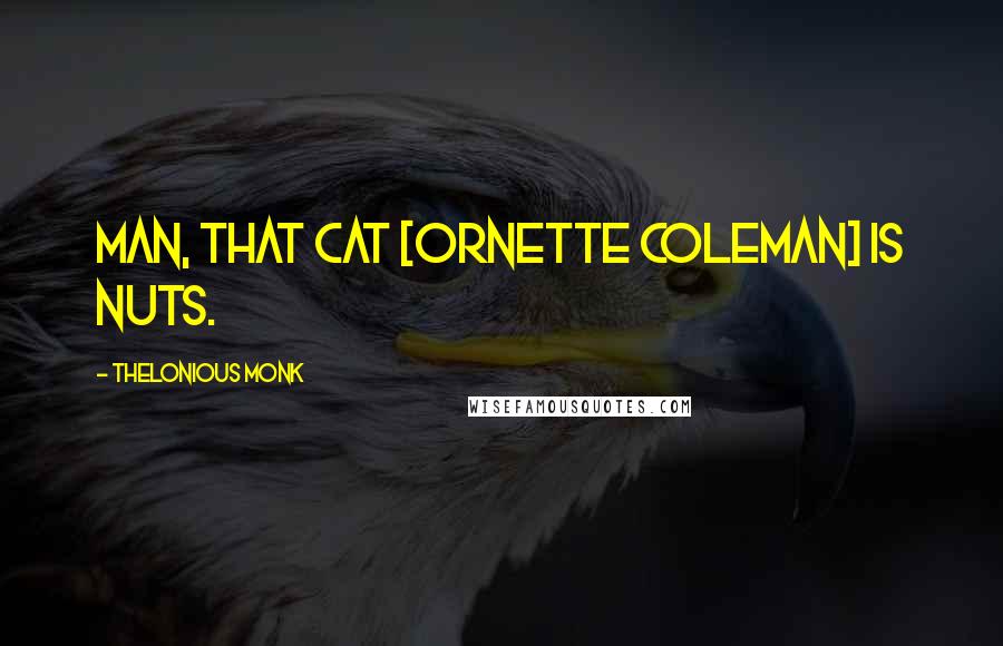 Thelonious Monk Quotes: Man, that cat [Ornette Coleman] is nuts.